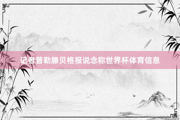 记者普勒滕贝格报说念称世界杯体育信息