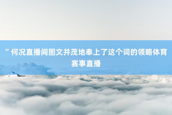 ”何况直播间图文并茂地奉上了这个词的领略体育赛事直播