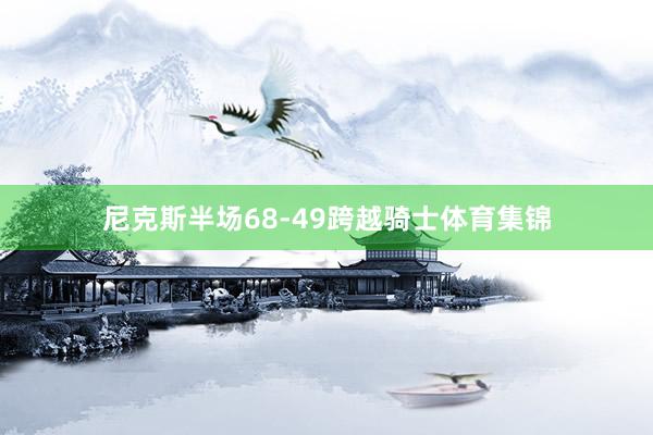 尼克斯半场68-49跨越骑士体育集锦