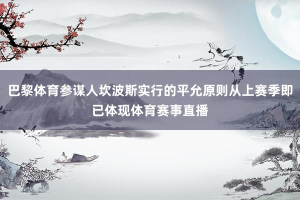 巴黎体育参谋人坎波斯实行的平允原则从上赛季即已体现体育赛事直播