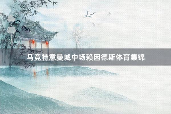 马竞特意曼城中场赖因德斯体育集锦
