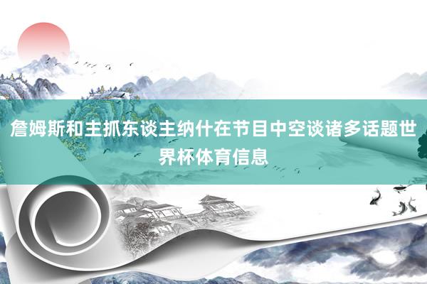 詹姆斯和主抓东谈主纳什在节目中空谈诸多话题世界杯体育信息