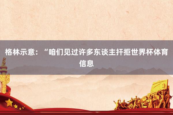 格林示意：“咱们见过许多东谈主扞拒世界杯体育信息