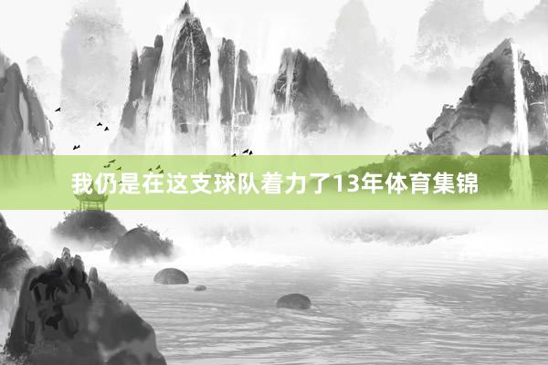 我仍是在这支球队着力了13年体育集锦