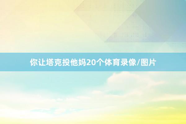 你让塔克投他妈20个体育录像/图片