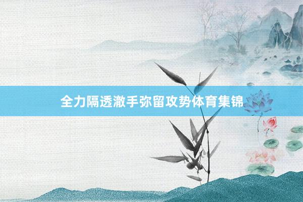 全力隔透澈手弥留攻势体育集锦