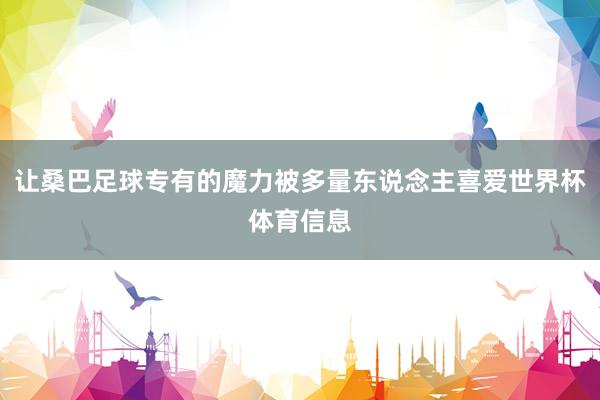 让桑巴足球专有的魔力被多量东说念主喜爱世界杯体育信息