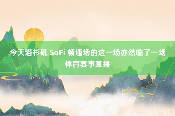 今天洛杉矶 SoFi 畅通场的这一场亦然临了一场体育赛事直播