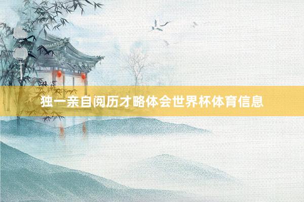 独一亲自阅历才略体会世界杯体育信息