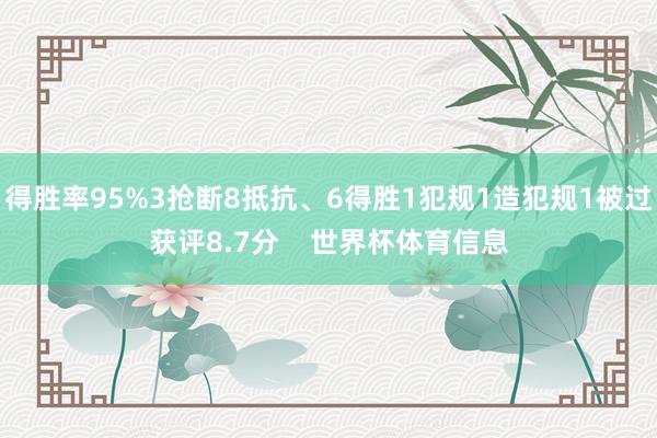 得胜率95%3抢断8抵抗、6得胜1犯规1造犯规1被过获评8.7分    世界杯体育信息