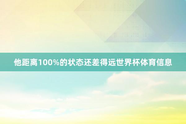 他距离100%的状态还差得远世界杯体育信息