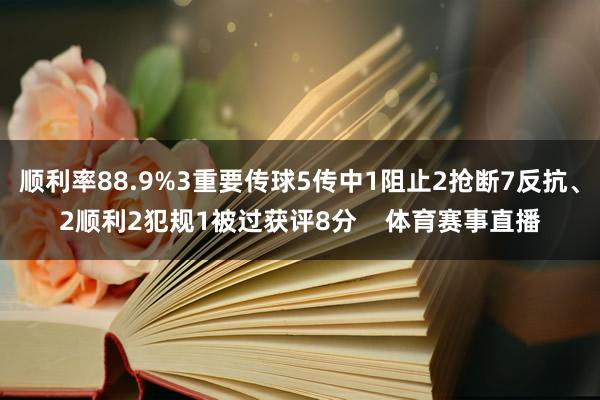 顺利率88.9%3重要传球5传中1阻止2抢断7反抗、2顺利2犯规1被过获评8分    体育赛事直播