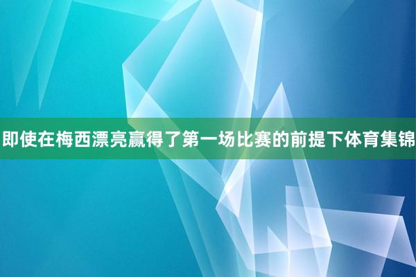 即使在梅西漂亮赢得了第一场比赛的前提下体育集锦
