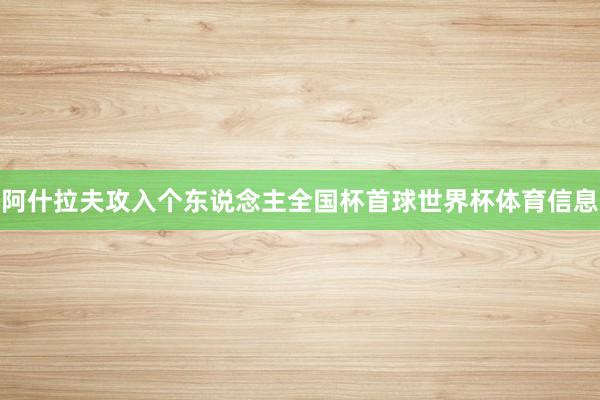 阿什拉夫攻入个东说念主全国杯首球世界杯体育信息