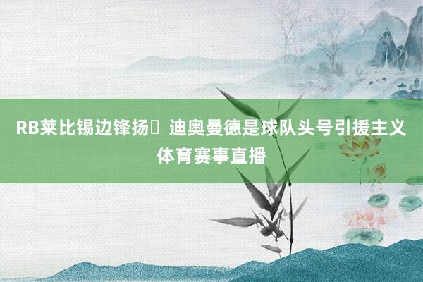 RB莱比锡边锋扬・迪奥曼德是球队头号引援主义体育赛事直播