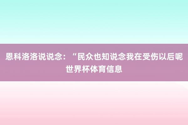 恩科洛洛说说念：“民众也知说念我在受伤以后呢世界杯体育信息