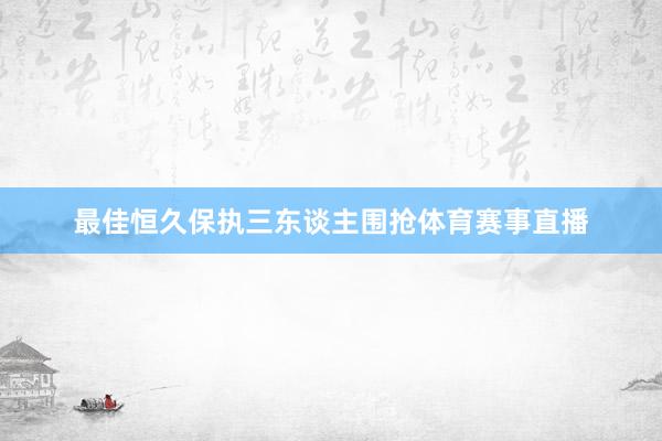 最佳恒久保执三东谈主围抢体育赛事直播